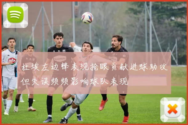 杜埃左边锋表现抢眼贡献进球助攻但失误频频影响球队表现