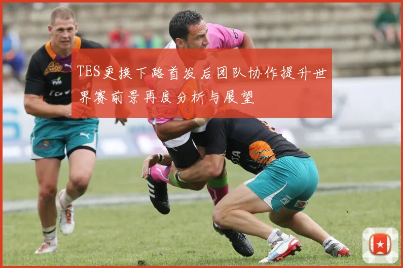 TES更换下路首发后团队协作提升世界赛前景再度分析与展望
