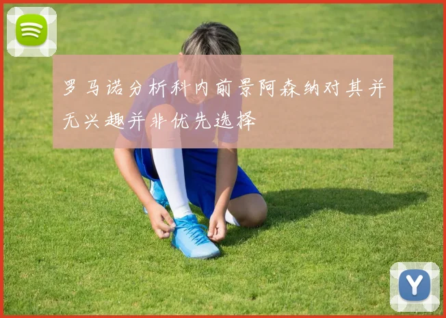 罗马诺分析科内前景阿森纳对其并无兴趣并非优先选择