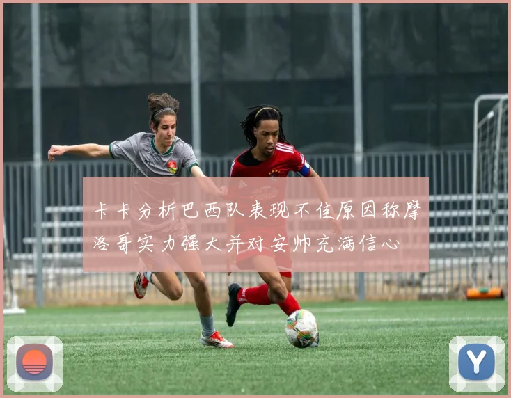 卡卡分析巴西队表现不佳原因称摩洛哥实力强大并对安帅充满信心