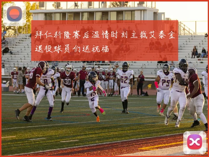 拜仁科隆赛后温情时刻主裁艾泰金退役球员们送祝福