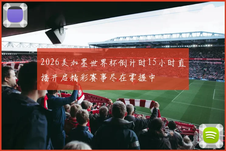 2026美加墨世界杯倒计时15小时直播开启精彩赛事尽在掌握中