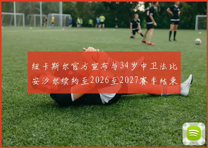 纽卡斯尔官方宣布与34岁中卫法比安沙尔续约至2026至2027赛季结束
