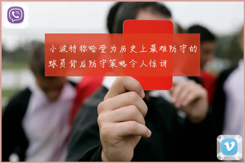 小波特称哈登为历史上最难防守的球员背后防守策略令人惊讶