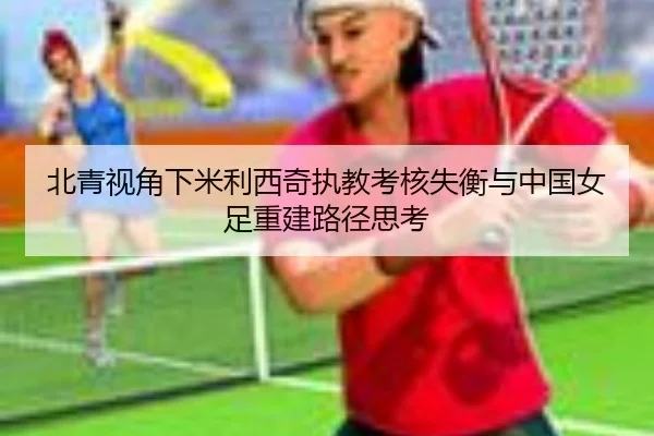 北青视角下米利西奇执教考核失衡与中国女足重建路径思考